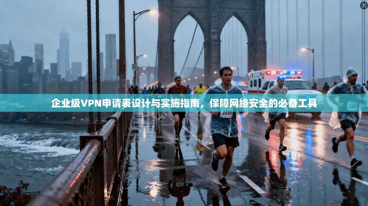 企业级VPN申请表设计与实施指南，保障网络安全的必备工具  第1张