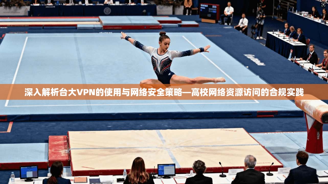 深入解析台大VPN的使用与网络安全策略—高校网络资源访问的合规实践  第1张