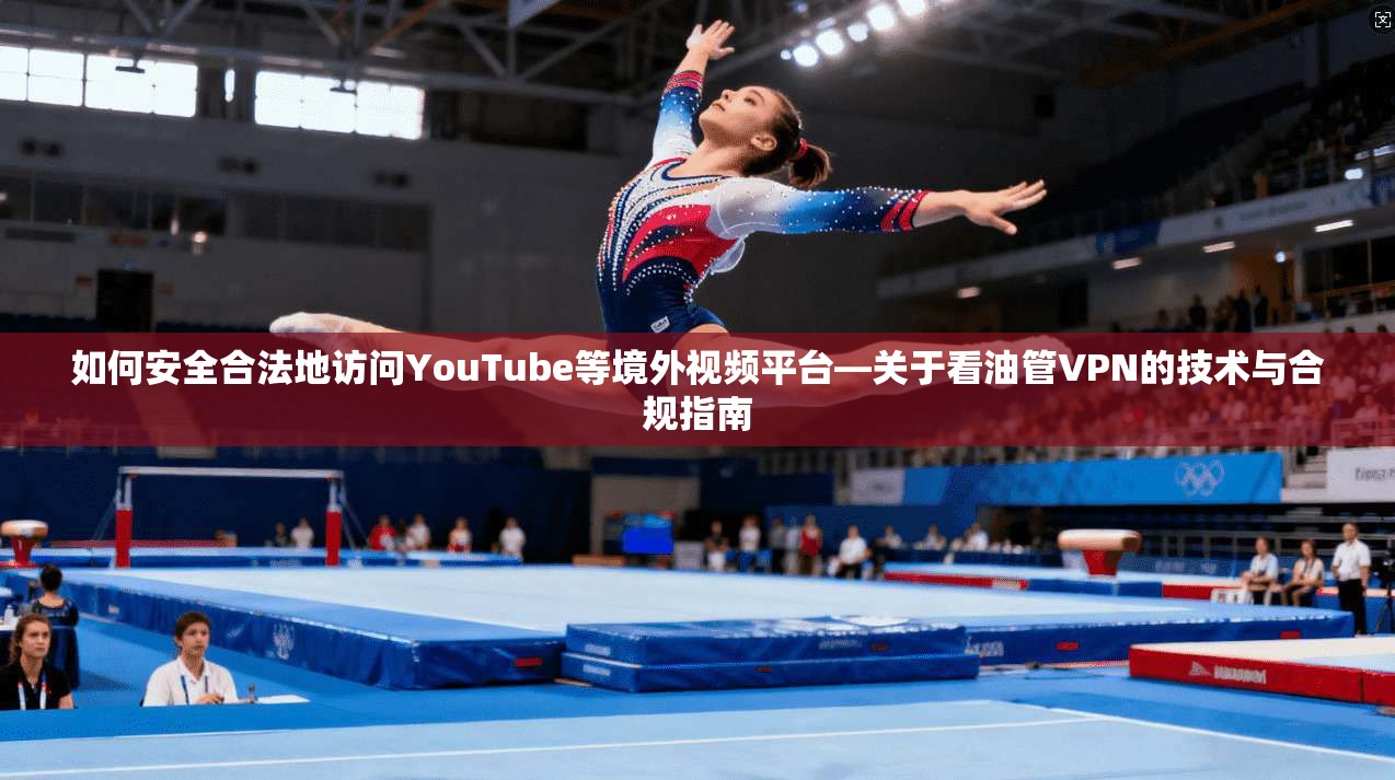 如何安全合法地访问YouTube等境外视频平台—关于看油管VPN的技术与合规指南  第1张