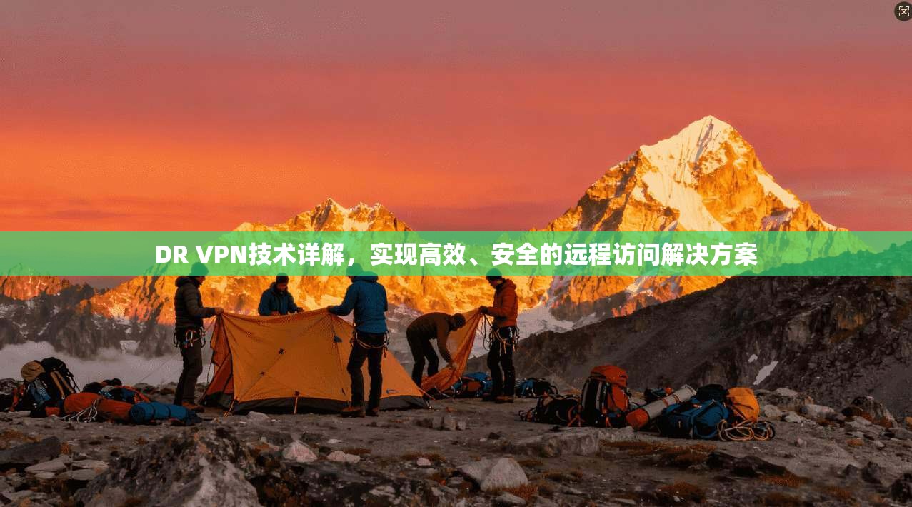 DR VPN技术详解，实现高效、安全的远程访问解决方案  第1张