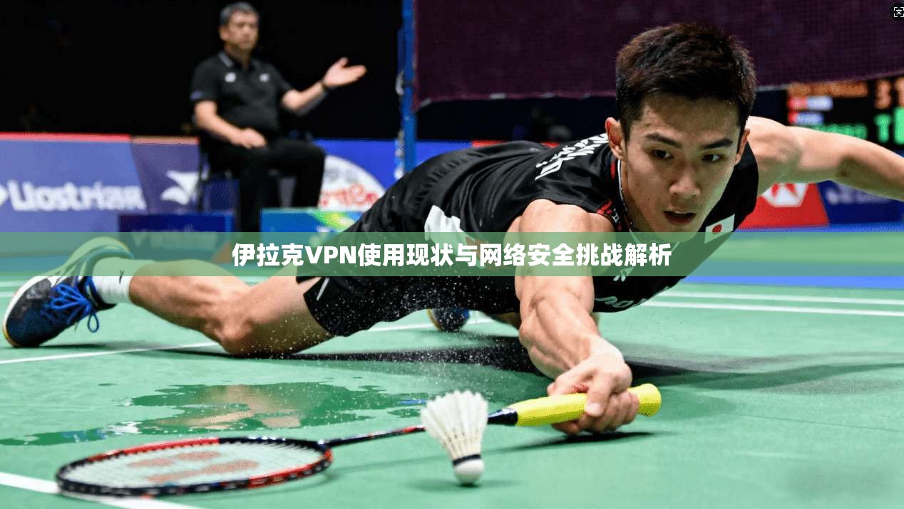 伊拉克VPN使用现状与网络安全挑战解析  第1张