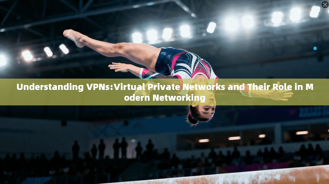 Understanding VPNs:Virtual Private Networks and Their Role in Modern Networking  第1张