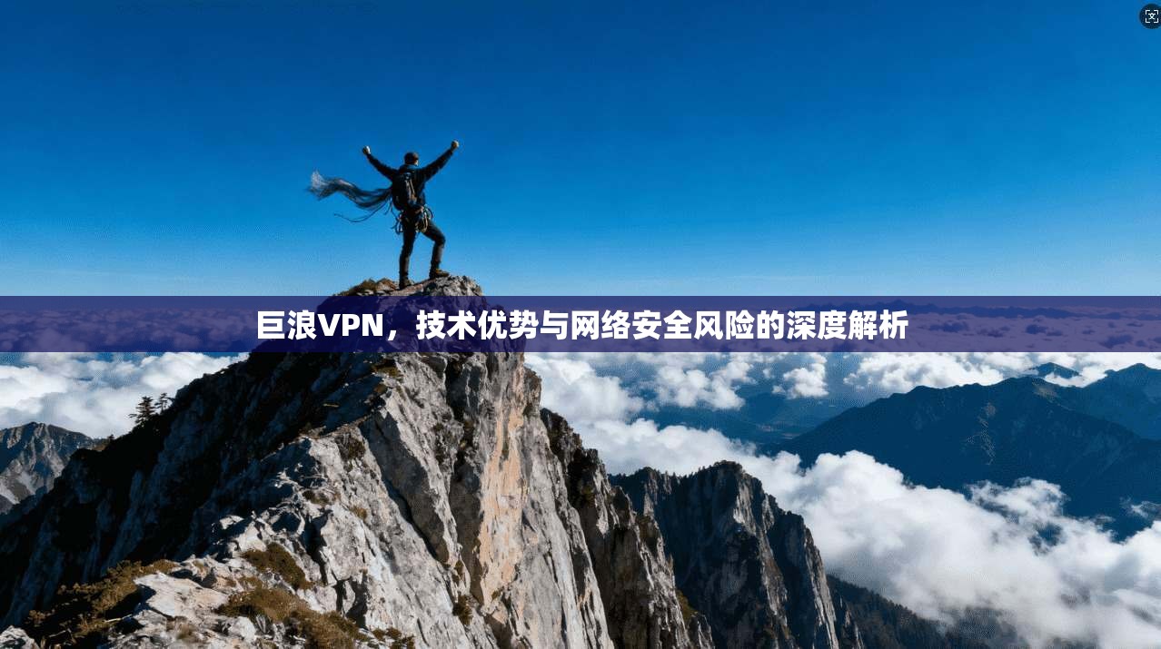 巨浪VPN，技术优势与网络安全风险的深度解析  第1张