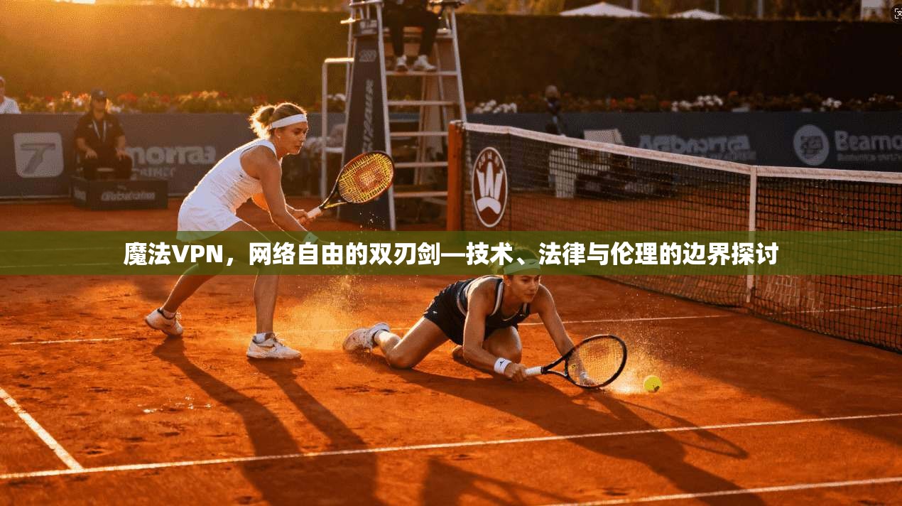 魔法VPN，网络自由的双刃剑—技术、法律与伦理的边界探讨  第1张