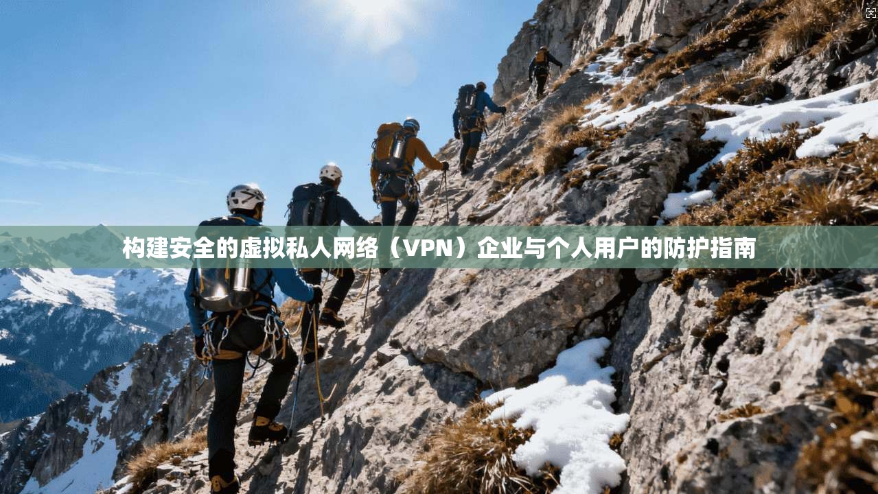 构建安全的虚拟私人网络（VPN）企业与个人用户的防护指南  第1张