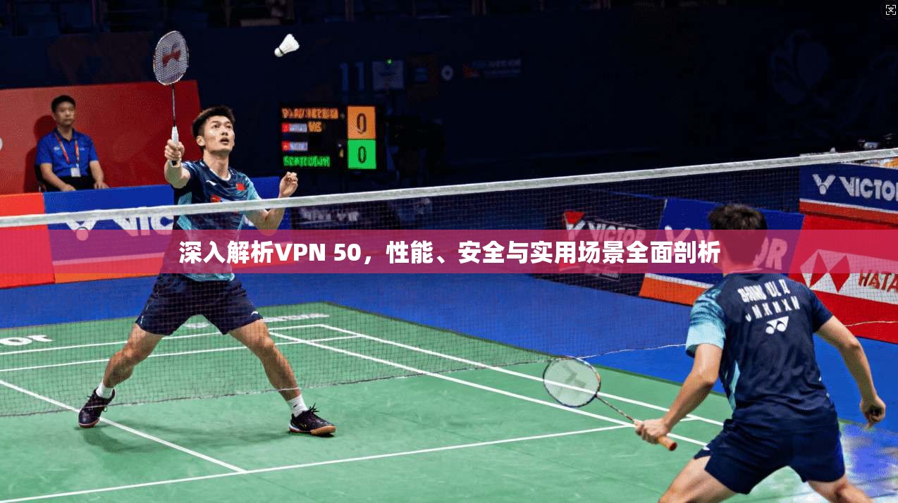 深入解析VPN 50，性能、安全与实用场景全面剖析  第1张