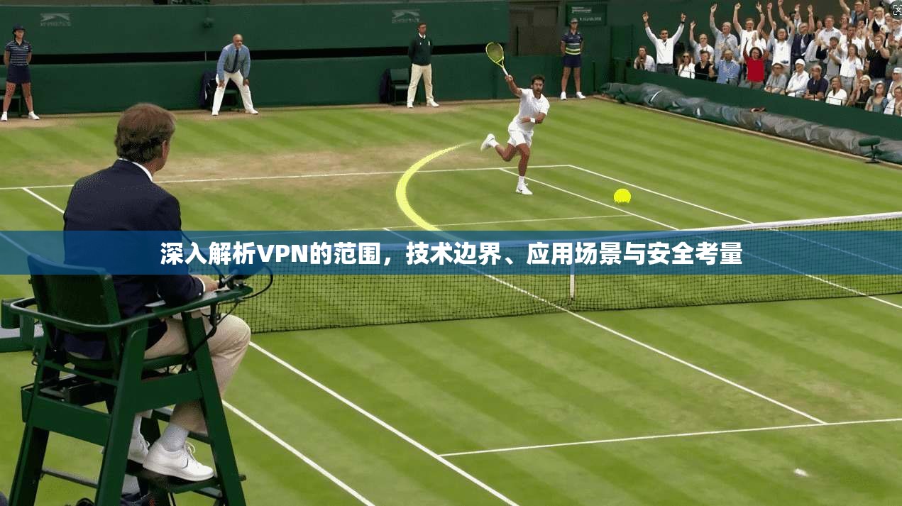 深入解析VPN的范围，技术边界、应用场景与安全考量  第1张