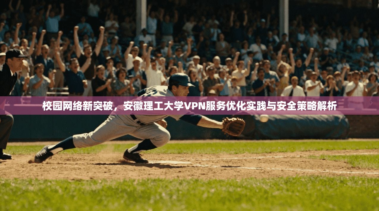 校园网络新突破,安徽理工大学VPN服务优化实践与安全策略解析 第1张 校园网络新突破,安徽理工大学VPN服务优化实践与安全策略解析 第1张
