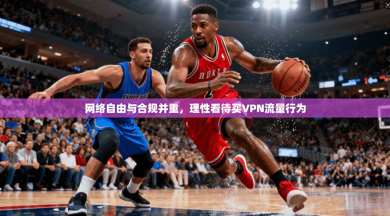 网络自由与合规并重，理性看待买VPN流量行为  第1张
