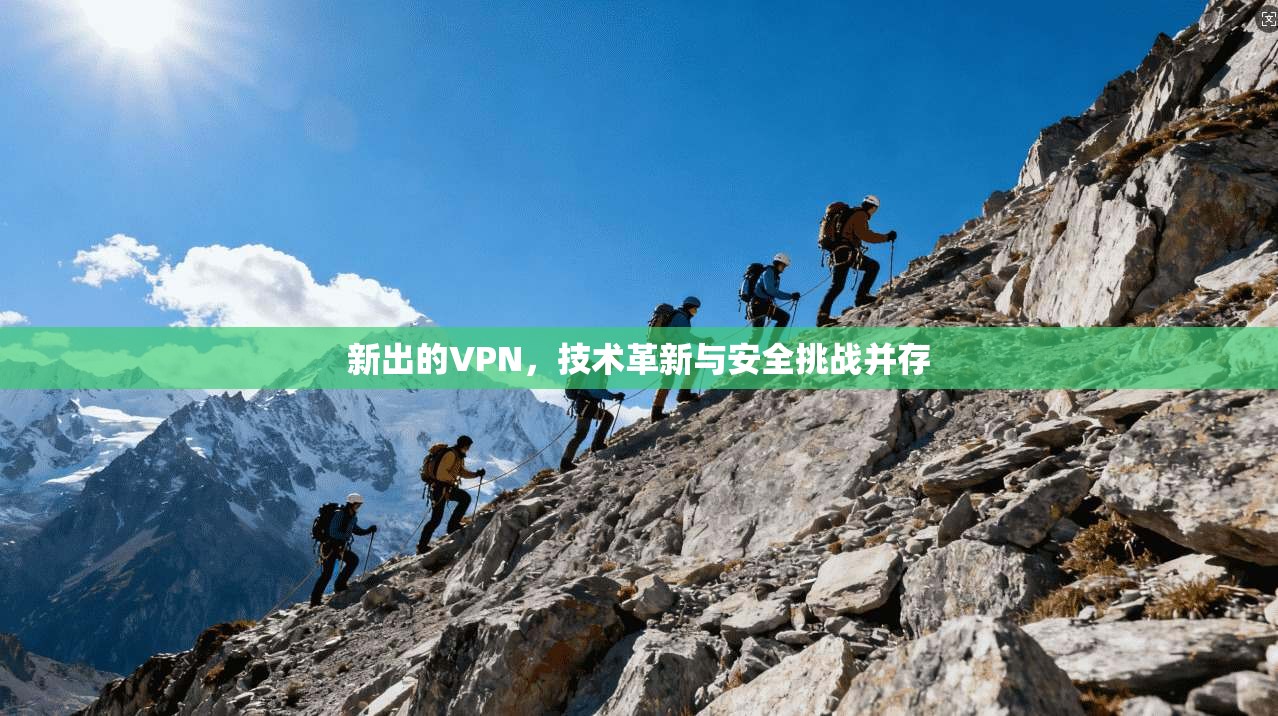 新出的VPN,技术革新与安全挑战并存 第1张 新出的VPN,技术革新与安全挑战并存 第1张
