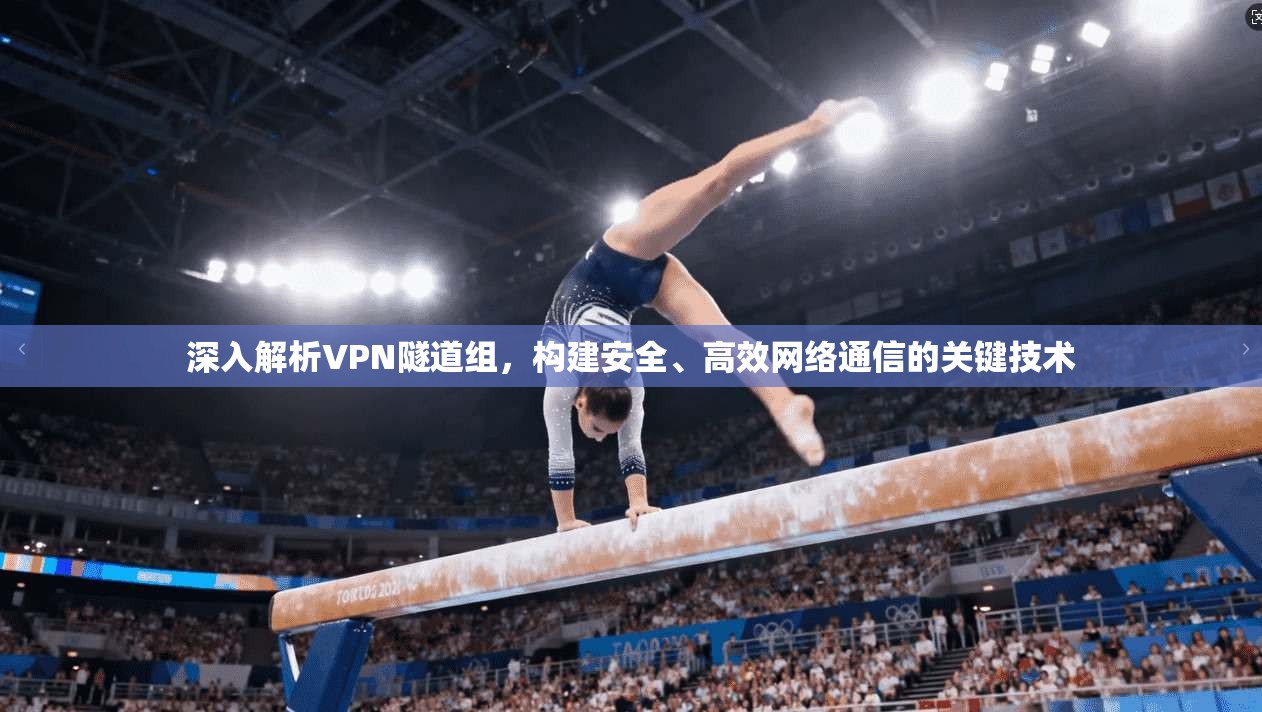 深入解析VPN隧道组,构建安全、高效网络通信的关键技术 第1张 深入解析VPN隧道组,构建安全、高效网络通信的关键技术 第1张