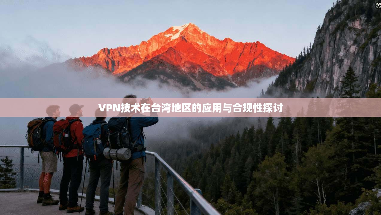 VPN技术在台湾地区的应用与合规性探讨 第1张 VPN技术在台湾地区的应用与合规性探讨 第1张