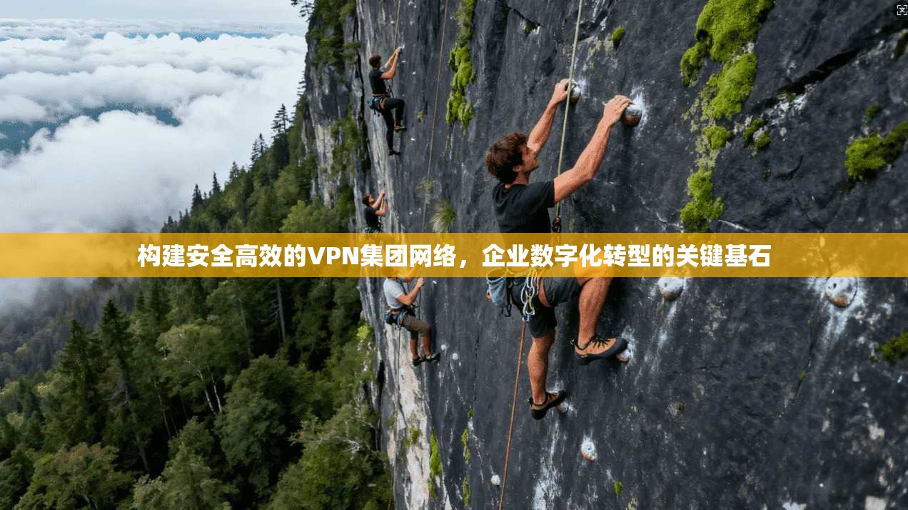 构建安全高效的VPN集团网络,企业数字化转型的关键基石 第1张 构建安全高效的VPN集团网络,企业数字化转型的关键基石 第1张
