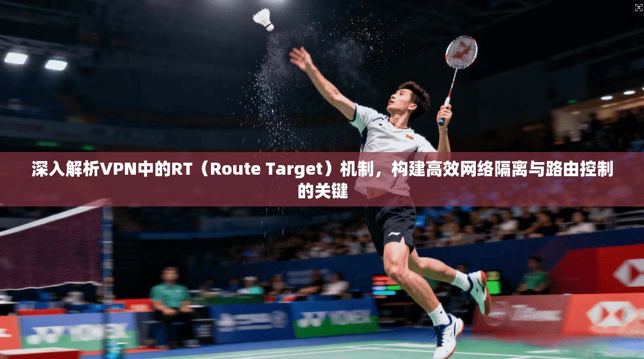 深入解析VPN中的RT(Route Target)机制,构建高效网络隔离与路由控制的关键 第1张 深入解析VPN中的RT(Route Target)机制,构建高效网络隔离与路由控制的关键 第1张