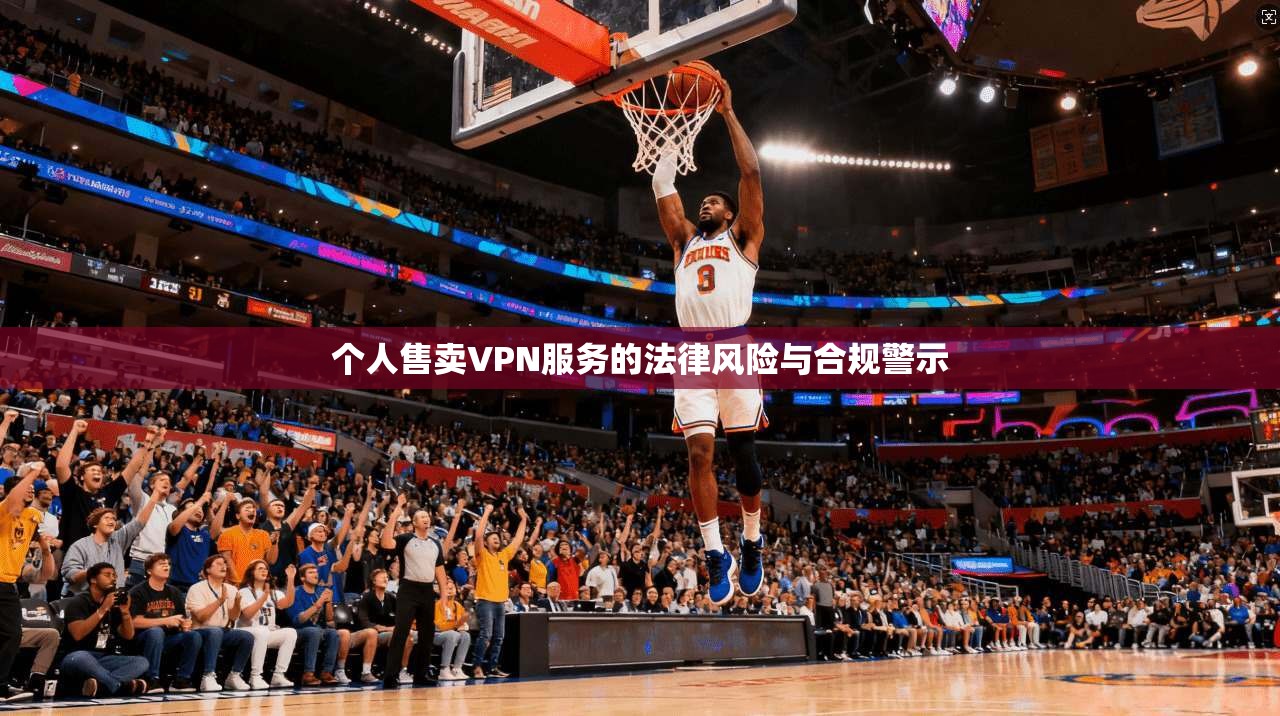 个人售卖VPN服务的法律风险与合规警示  第1张