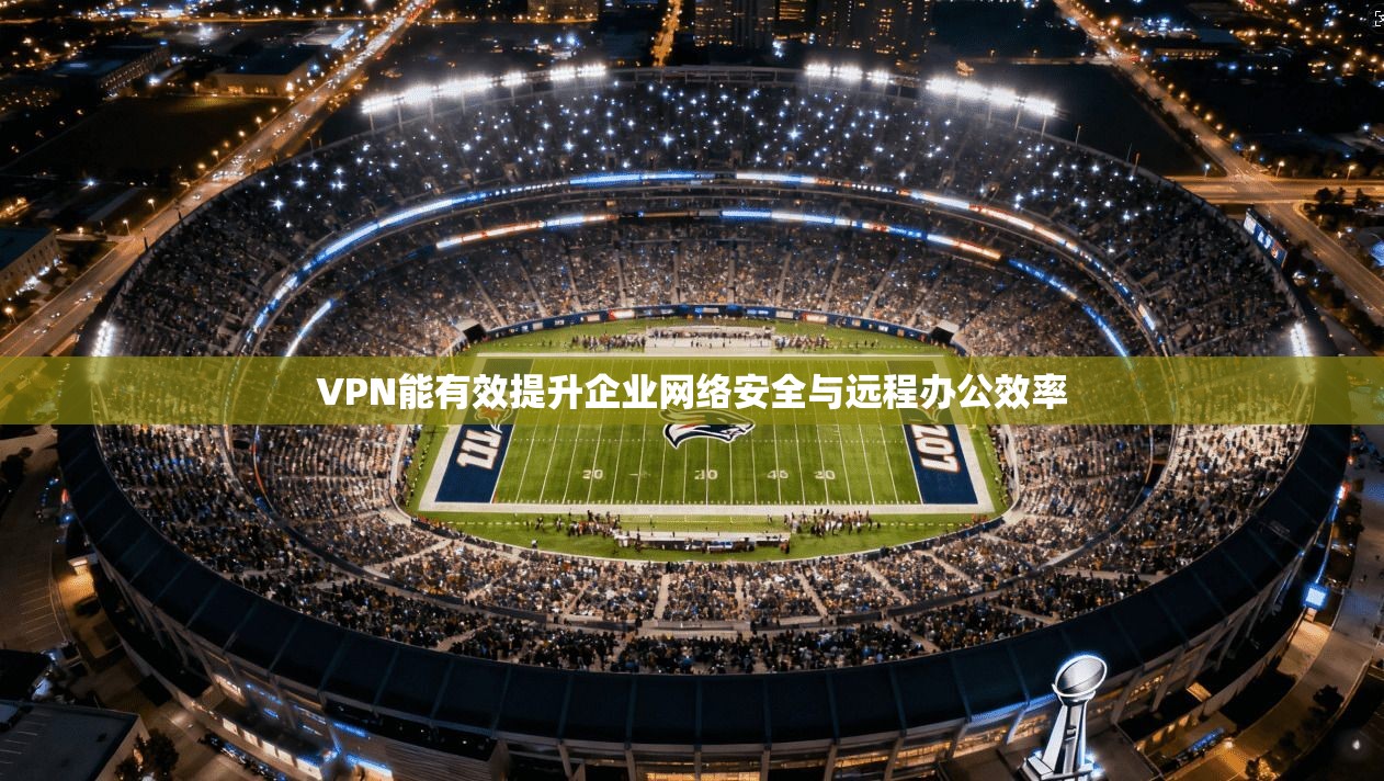 VPN能有效提升企业网络安全与远程办公效率  第1张
