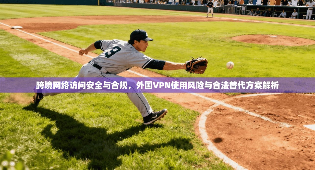 跨境网络访问安全与合规，外国VPN使用风险与合法替代方案解析  第1张