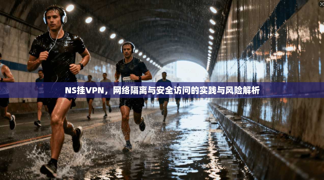 NS挂VPN，网络隔离与安全访问的实践与风险解析  第1张