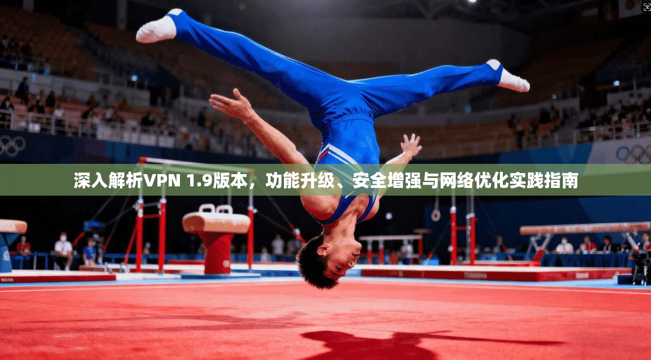 深入解析VPN 1.9版本，功能升级、安全增强与网络优化实践指南  第1张