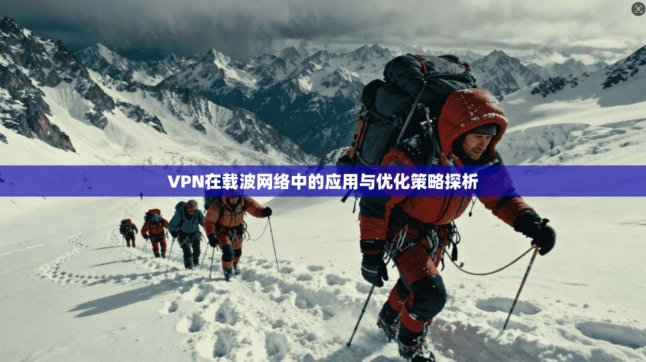 VPN在载波网络中的应用与优化策略探析 第1张 VPN在载波网络中的应用与优化策略探析 第1张
