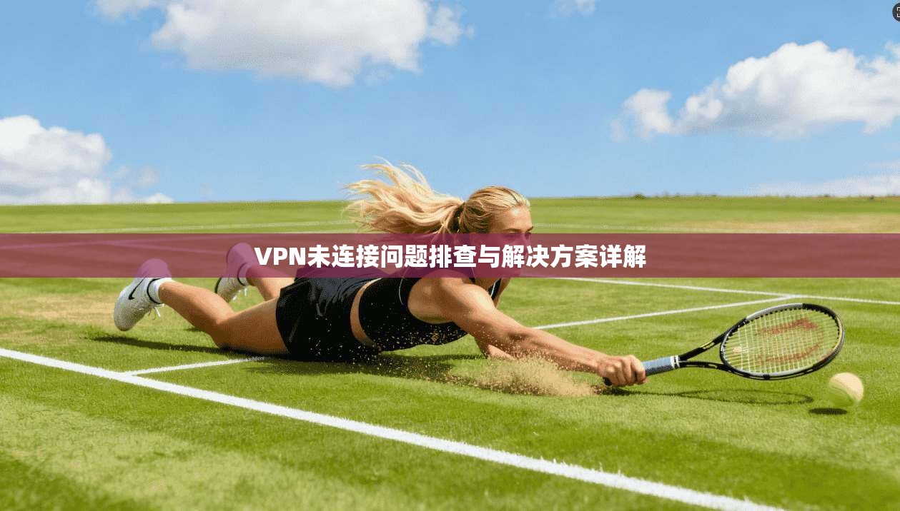 VPN未连接问题排查与解决方案详解  第1张