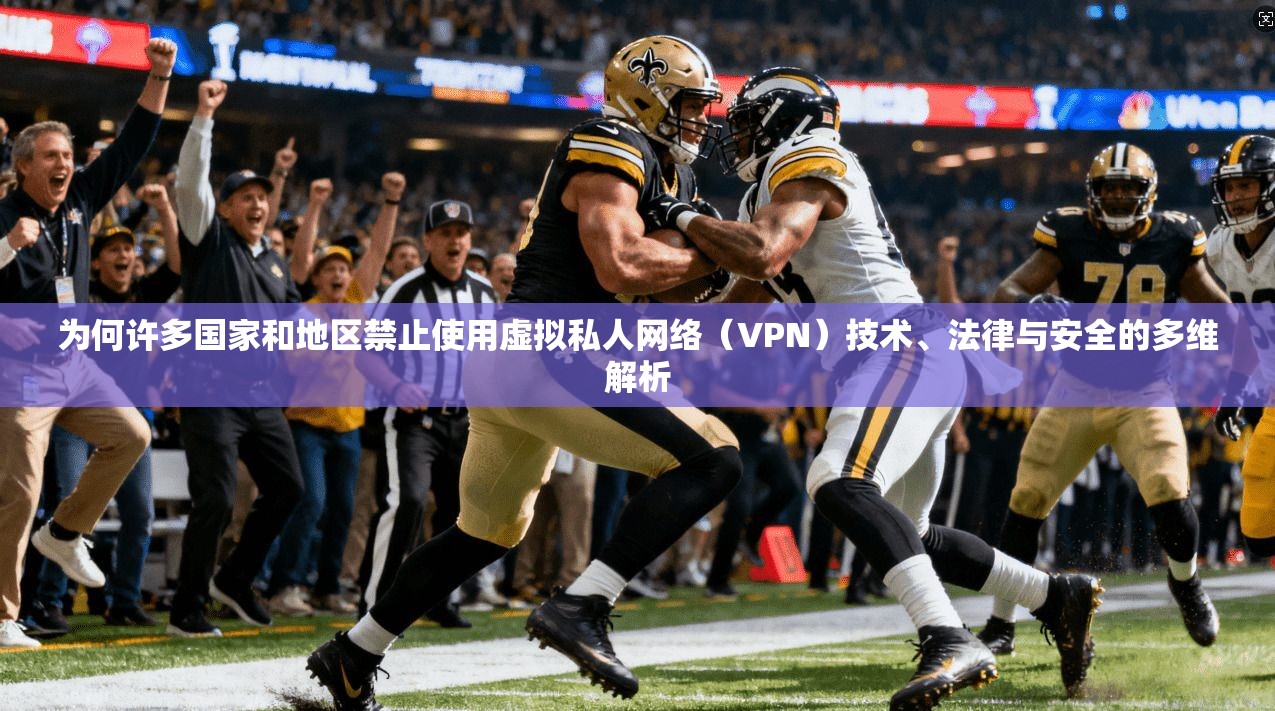 为何许多国家和地区禁止使用虚拟私人网络（VPN）技术、法律与安全的多维解析  第1张