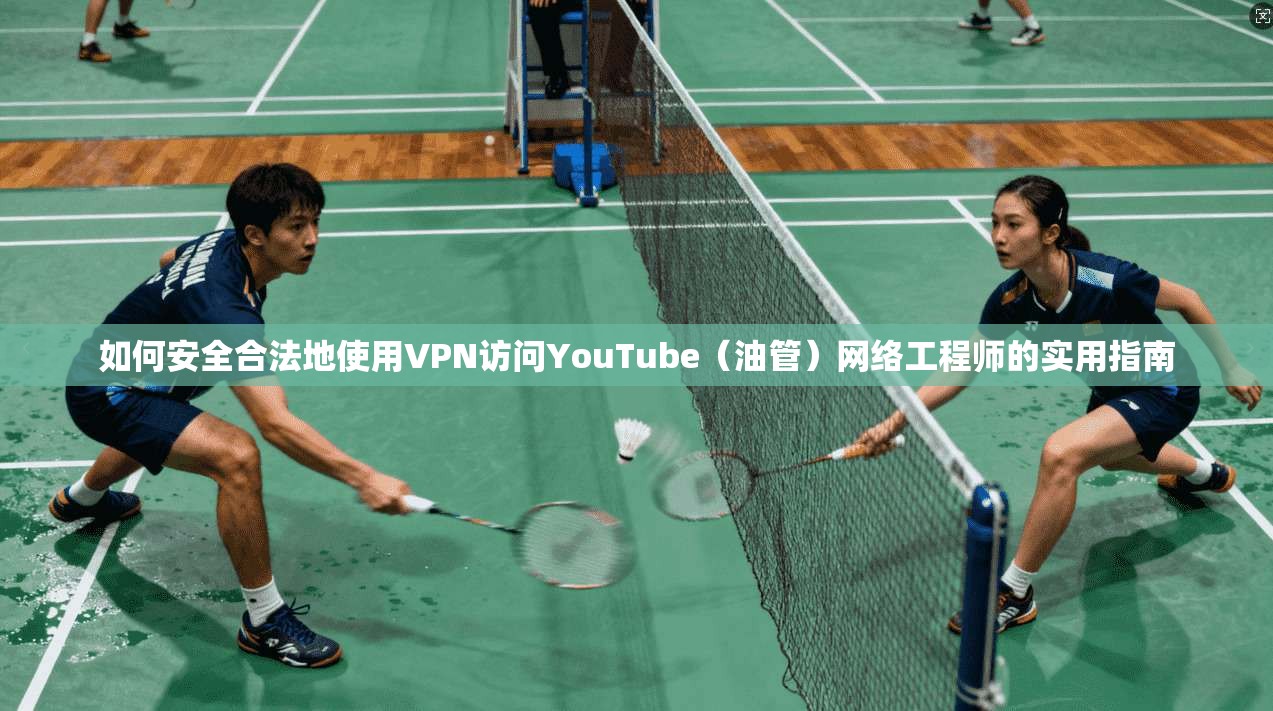 如何安全合法地使用VPN访问YouTube(油管)网络工程师的实用指南 第1张 如何安全合法地使用VPN访问YouTube(油管)网络工程师的实用指南 第1张