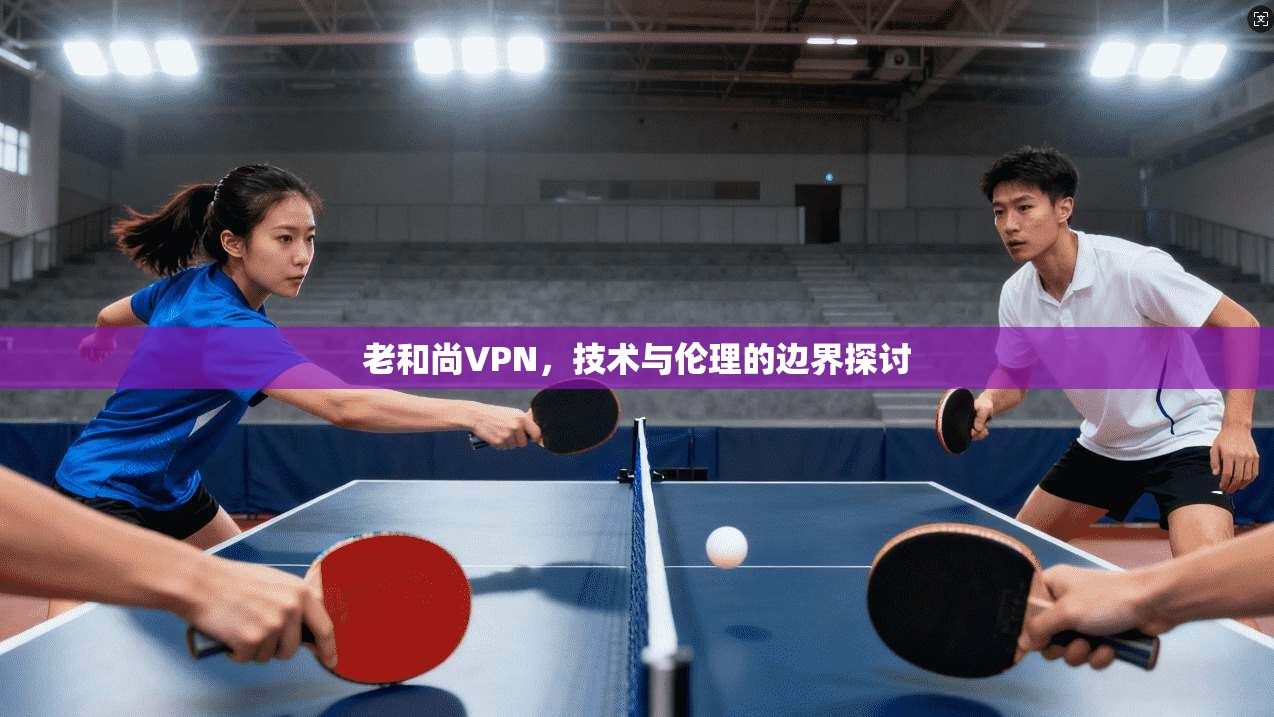 老和尚VPN，技术与伦理的边界探讨  第1张