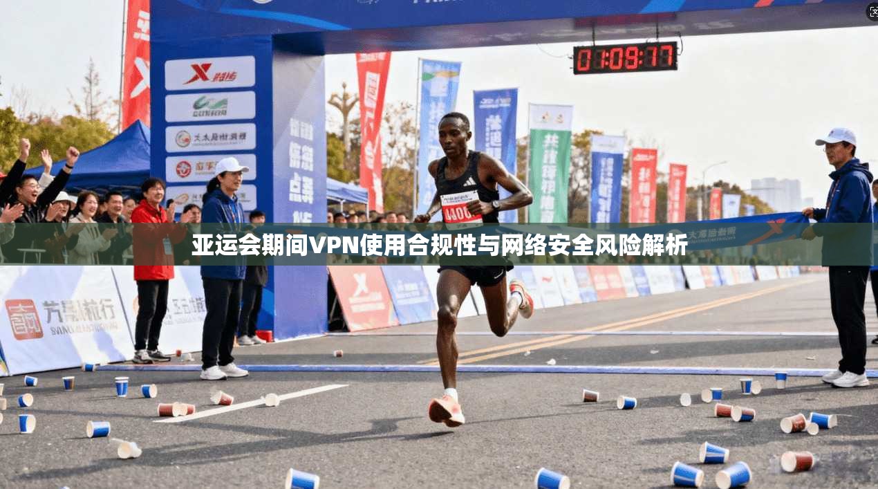 亚运会期间VPN使用合规性与网络安全风险解析 第1张 亚运会期间VPN使用合规性与网络安全风险解析 第1张