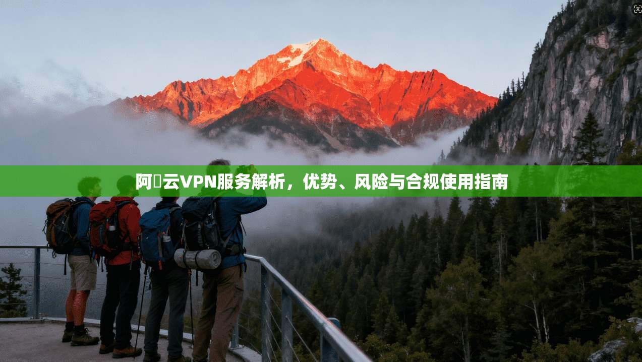 阿裏云VPN服务解析，优势、风险与合规使用指南  第1张