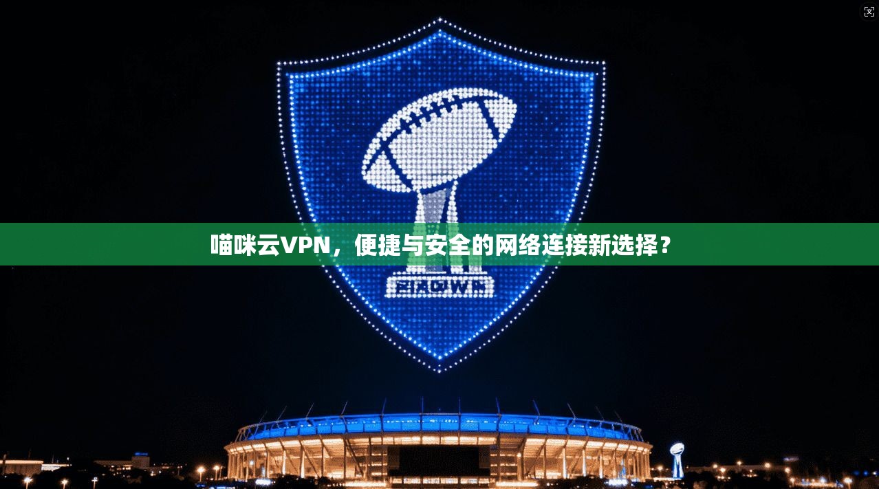 喵咪云VPN，便捷与安全的网络连接新选择？  第1张