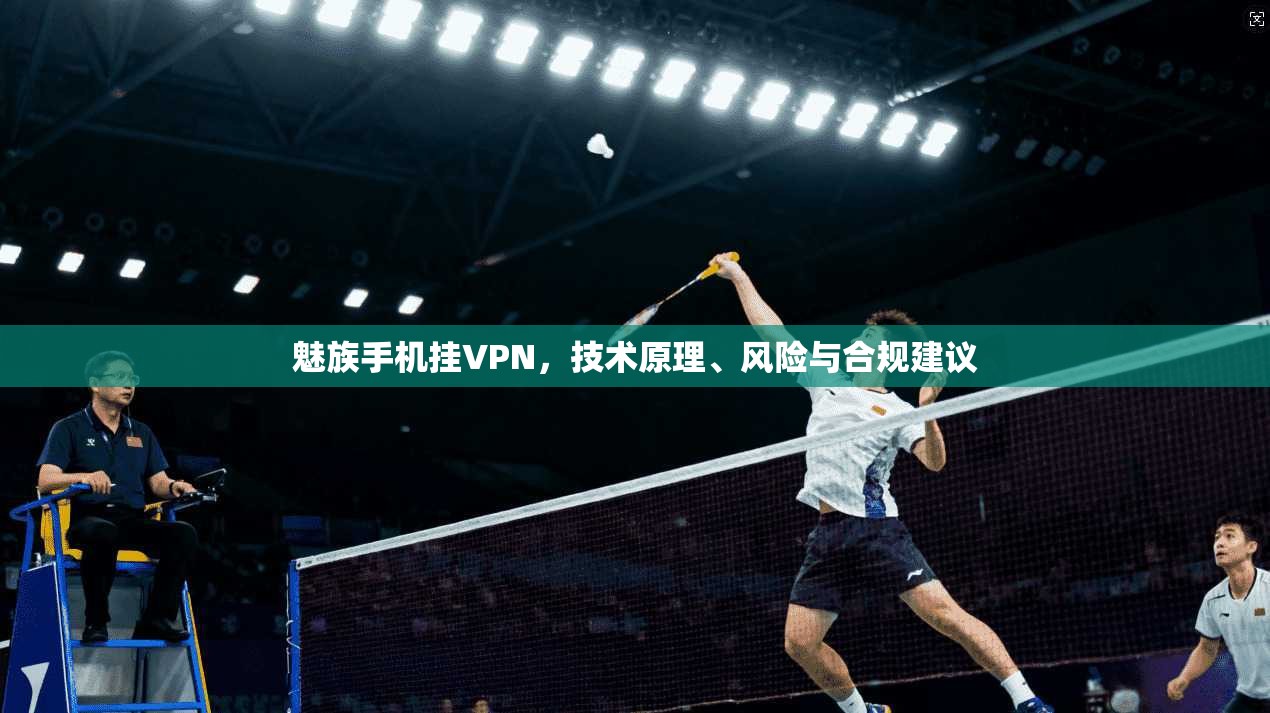 魅族手机挂VPN，技术原理、风险与合规建议  第1张
