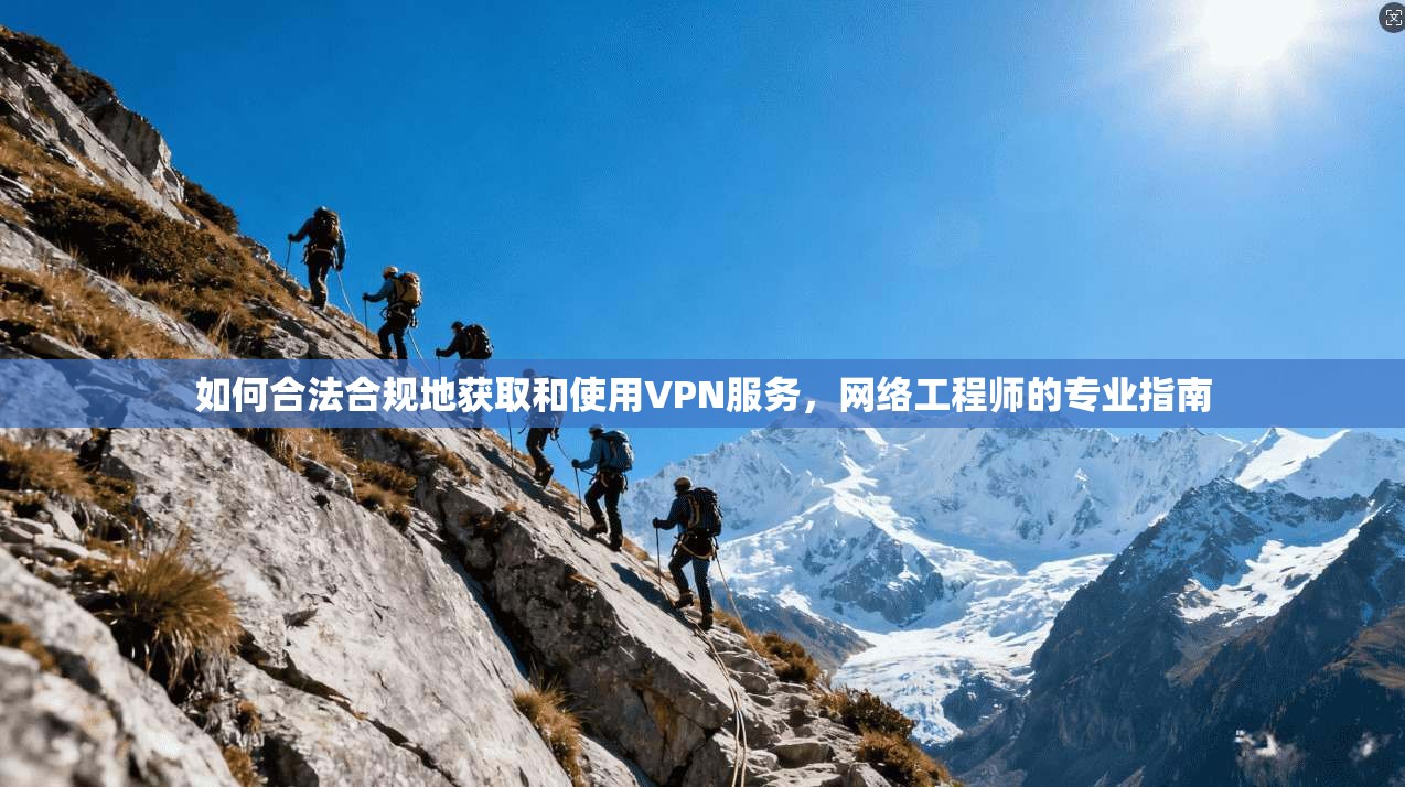 如何合法合规地获取和使用VPN服务，网络工程师的专业指南  第1张