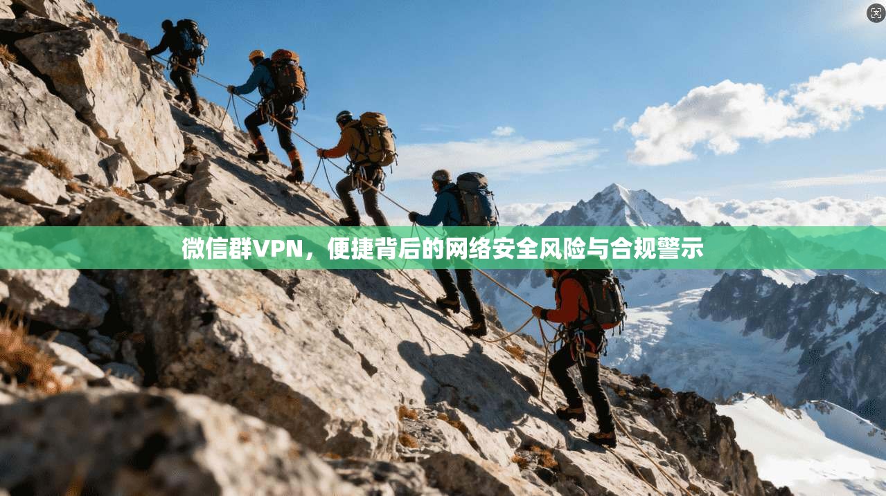 微信群VPN，便捷背后的网络安全风险与合规警示  第1张