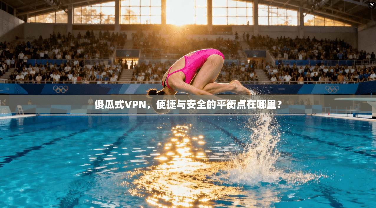 傻瓜式VPN,便捷与安全的平衡点在哪里? 第1张 傻瓜式VPN,便捷与安全的平衡点在哪里? 第1张