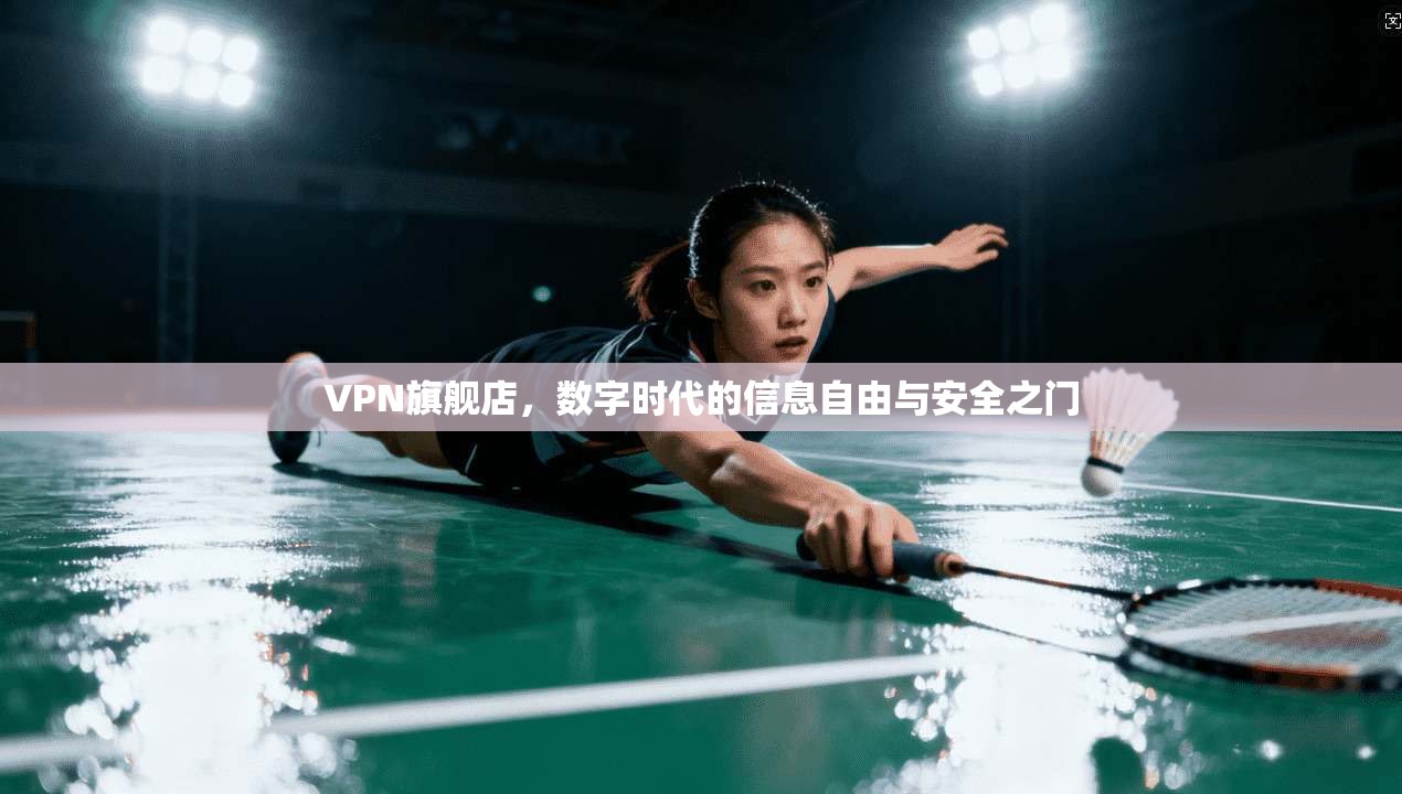 VPN旗舰店,数字时代的信息自由与安全之门 第1张 VPN旗舰店,数字时代的信息自由与安全之门 第1张