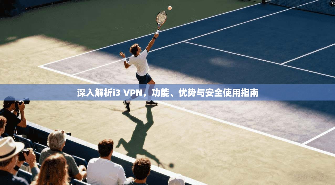 深入解析i3 VPN,功能、优势与安全使用指南 第1张 深入解析i3 VPN,功能、优势与安全使用指南 第1张