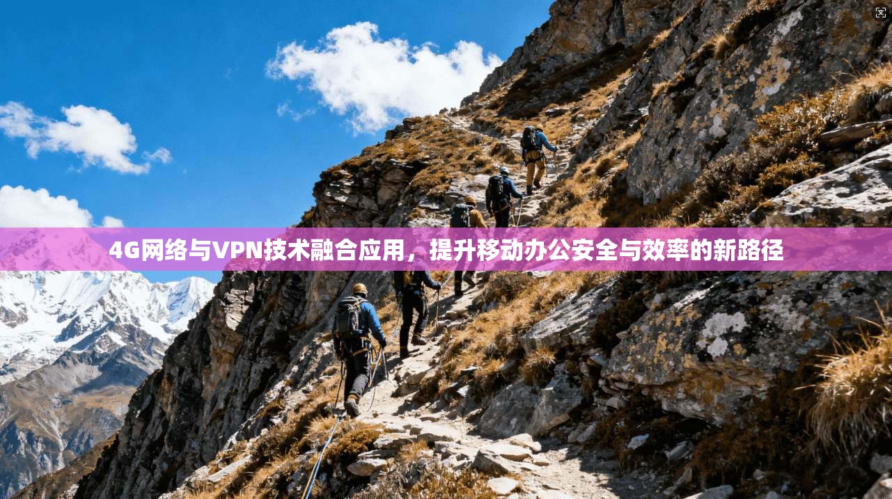 4G网络与VPN技术融合应用，提升移动办公安全与效率的新路径  第1张