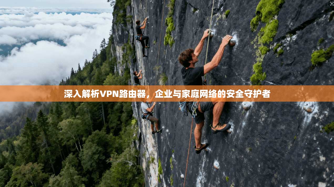 深入解析VPN路由器,企业与家庭网络的安全守护者 第1张 深入解析VPN路由器,企业与家庭网络的安全守护者 第1张