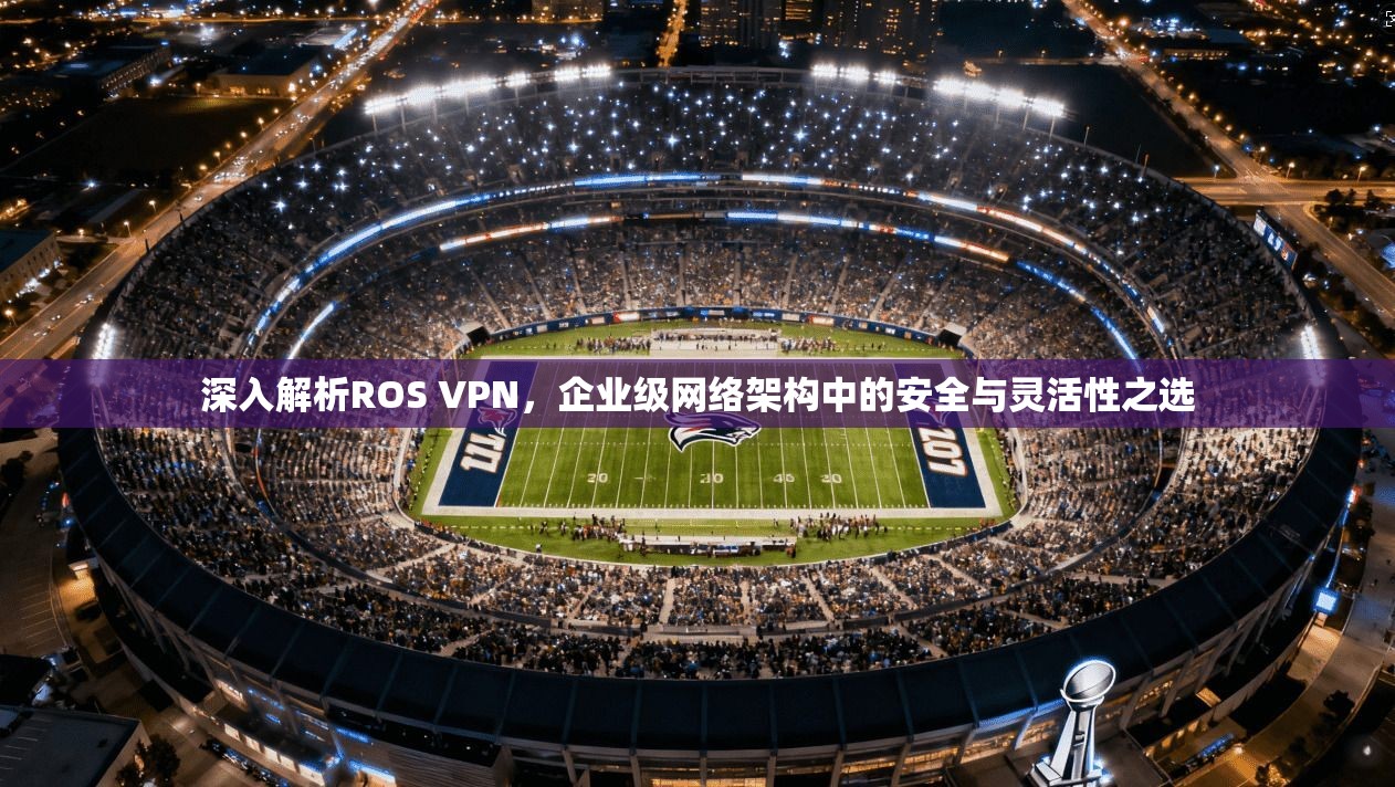 深入解析ROS VPN，企业级网络架构中的安全与灵活性之选  第1张