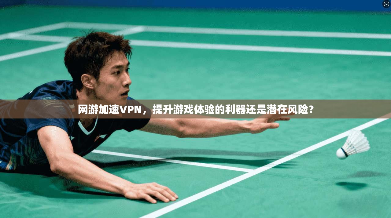 网游加速VPN,提升游戏体验的利器还是潜在风险? 第1张 网游加速VPN,提升游戏体验的利器还是潜在风险? 第1张