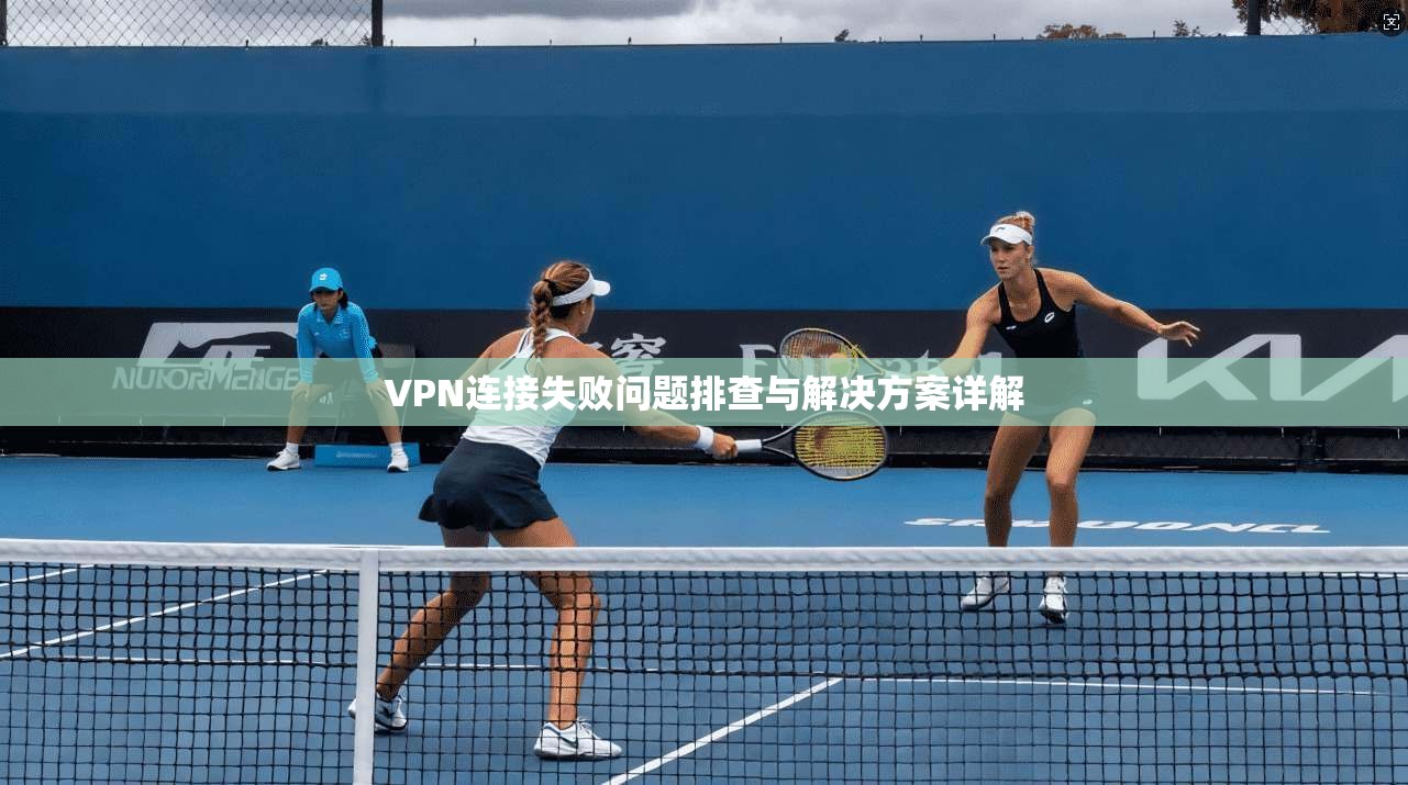 VPN连接失败问题排查与解决方案详解  第1张