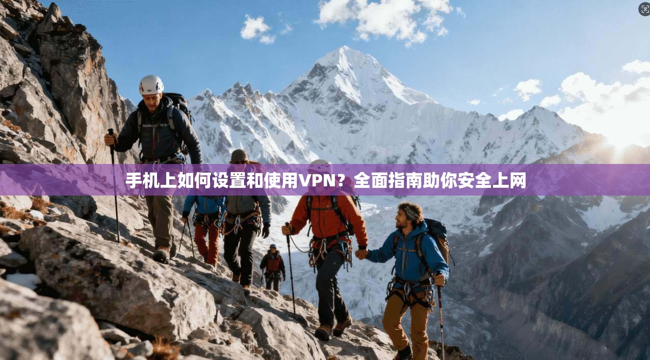 手机上如何设置和使用VPN?全面指南助你安全上网 第1张 手机上如何设置和使用VPN?全面指南助你安全上网 第1张
