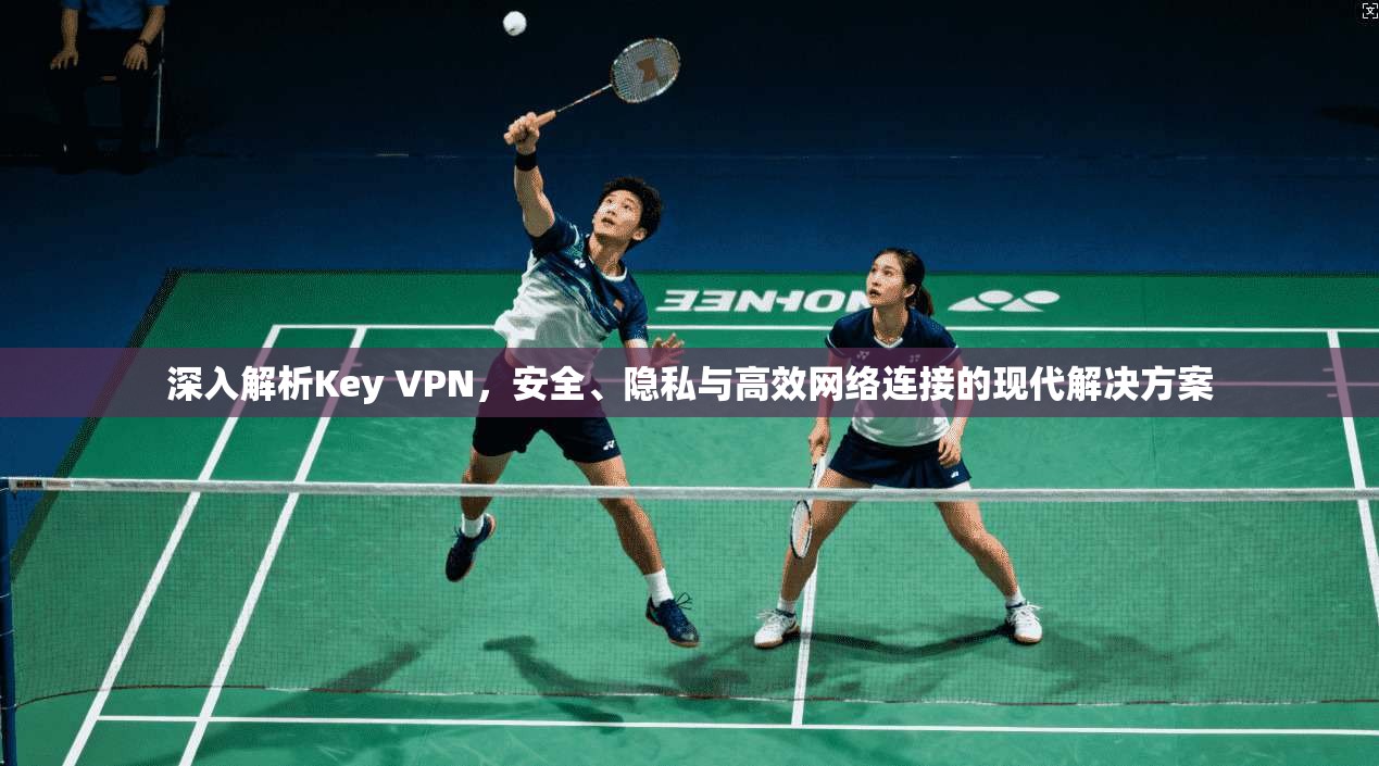 深入解析Key VPN，安全、隐私与高效网络连接的现代解决方案  第1张