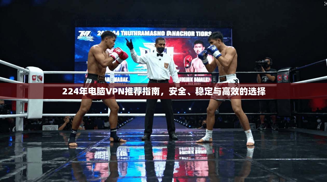 224年电脑VPN推荐指南,安全、稳定与高效的选择 第1张 224年电脑VPN推荐指南,安全、稳定与高效的选择 第1张