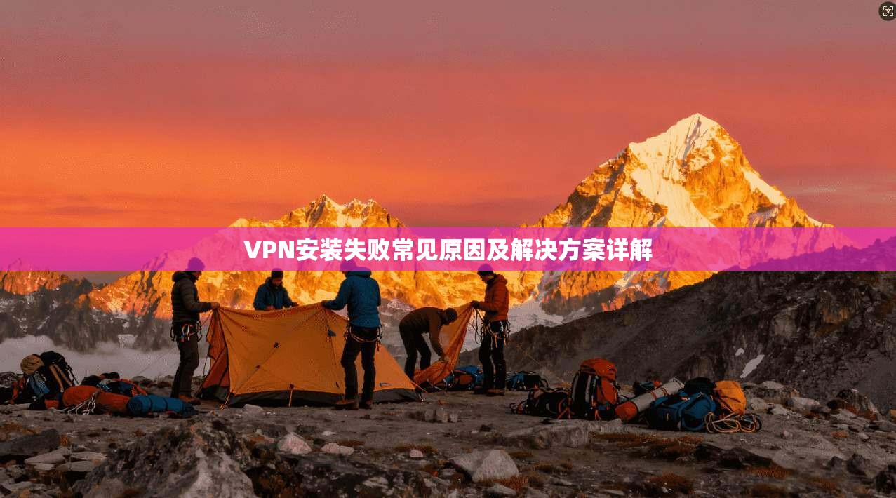 VPN安装失败常见原因及解决方案详解  第1张