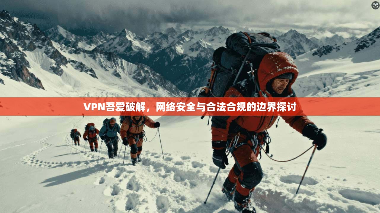 VPN吾爱破解，网络安全与合法合规的边界探讨  第1张