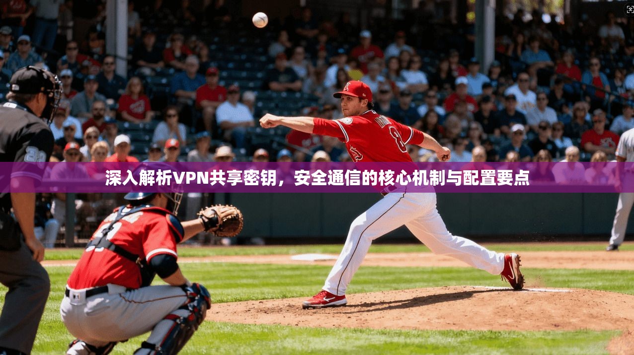 深入解析VPN共享密钥，安全通信的核心机制与配置要点  第1张