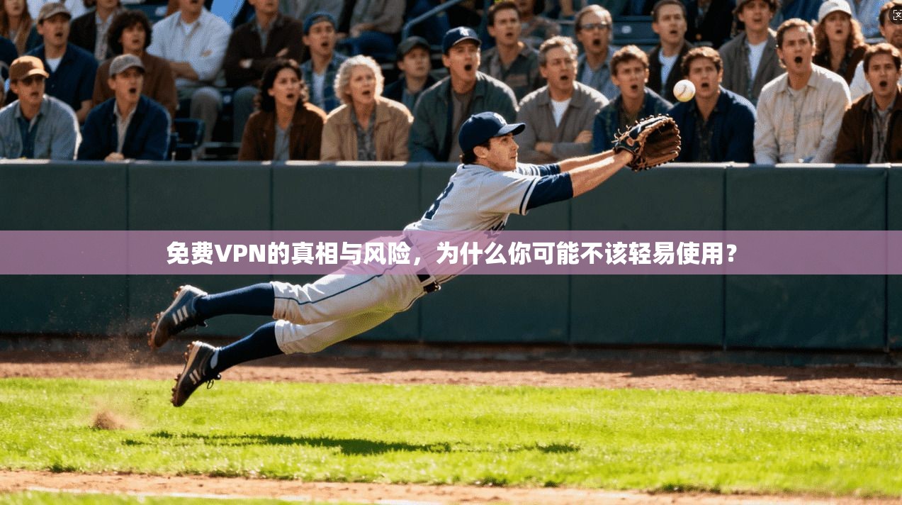 免费VPN的真相与风险，为什么你可能不该轻易使用？  第1张