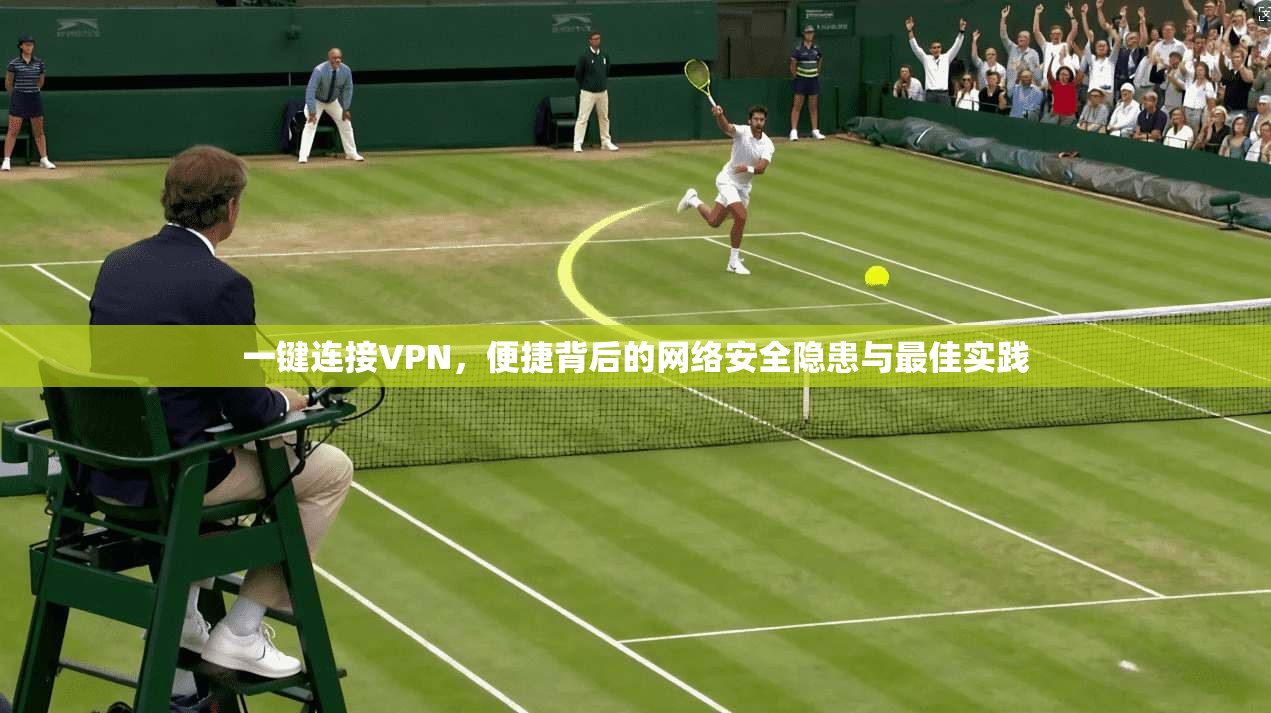一键连接VPN，便捷背后的网络安全隐患与最佳实践  第1张